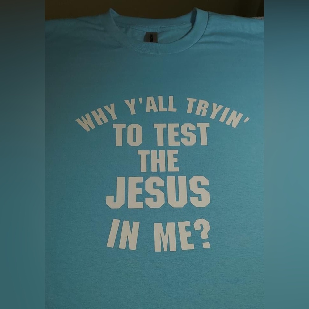Why you testing the Jesus in me tshirt